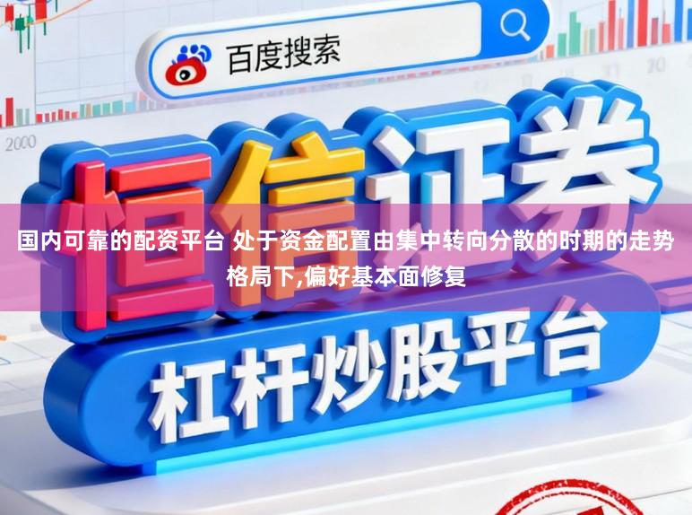 国内可靠的配资平台 处于资金配置由集中转向分散的时期的走势格局下，偏好基本面修复