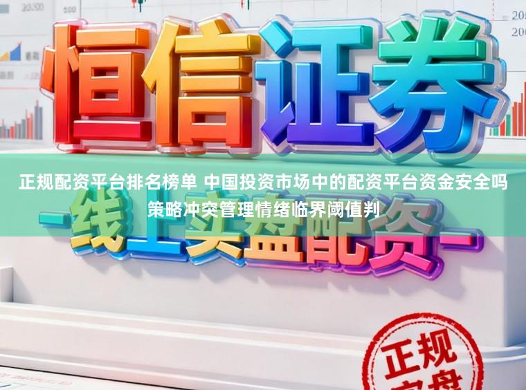正规配资平台排名榜单 中国投资市场中的配资平台资金安全吗策略冲突管理情绪临界阈值判