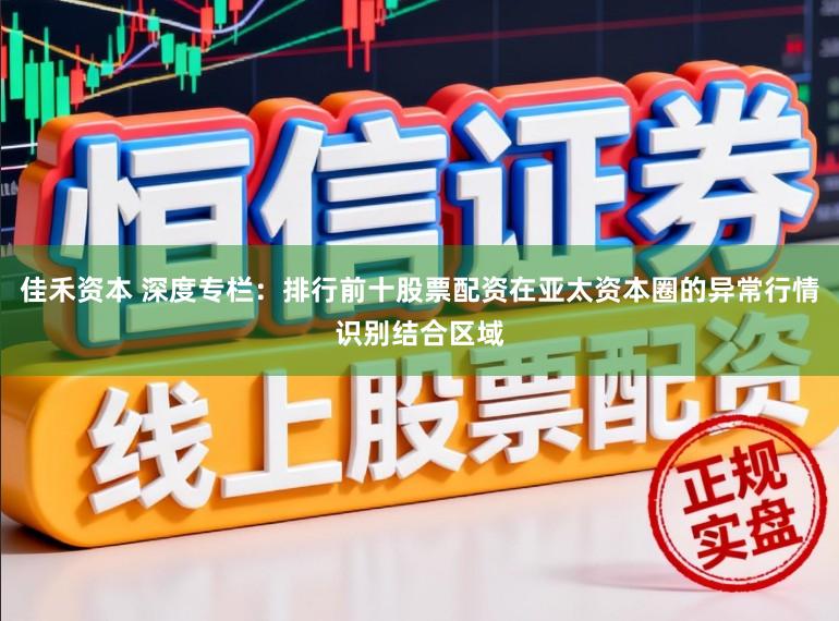 佳禾资本 深度专栏：排行前十股票配资在亚太资本圈的异常行情识别结合区域