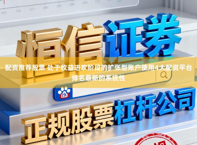 配资推荐股票 处于收益进攻阶段的扩张型账户使用4大配资平台排名最新的系统性