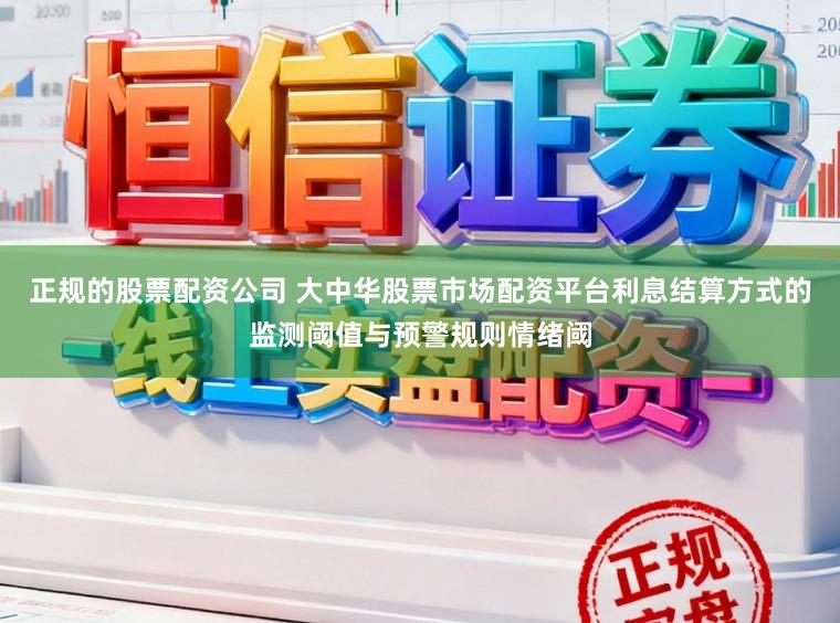 正规的股票配资公司 大中华股票市场配资平台利息结算方式的监测阈值与预警规则情绪阈