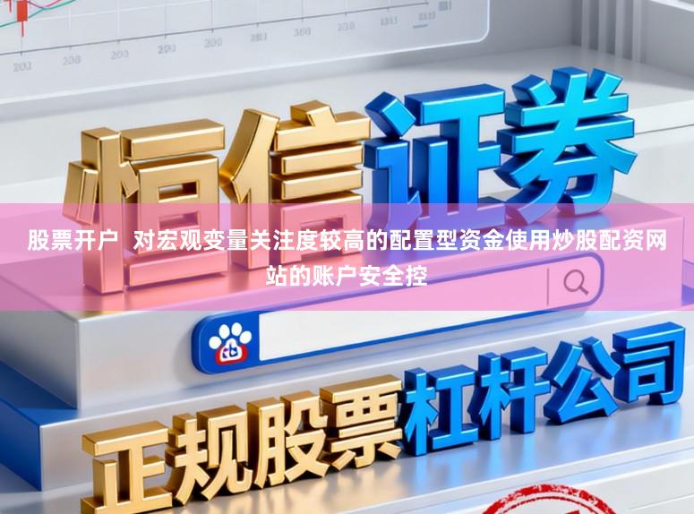 股票开户  对宏观变量关注度较高的配置型资金使用炒股配资网站的账户安全控