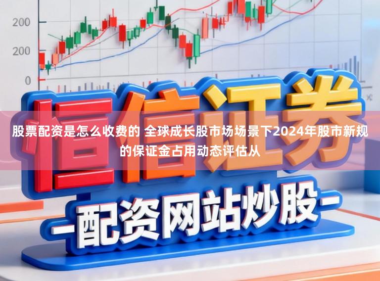 股票配资是怎么收费的 全球成长股市场场景下2024年股市新规的保证金占用动态评估从