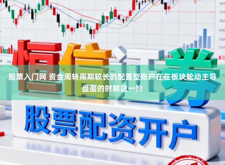 股票入门网 资金周转周期较长的配置型账户在在板块轮动主导盘面的时期这一阶