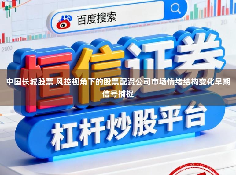 中国长城股票 风控视角下的股票配资公司市场情绪结构变化早期信号捕捉