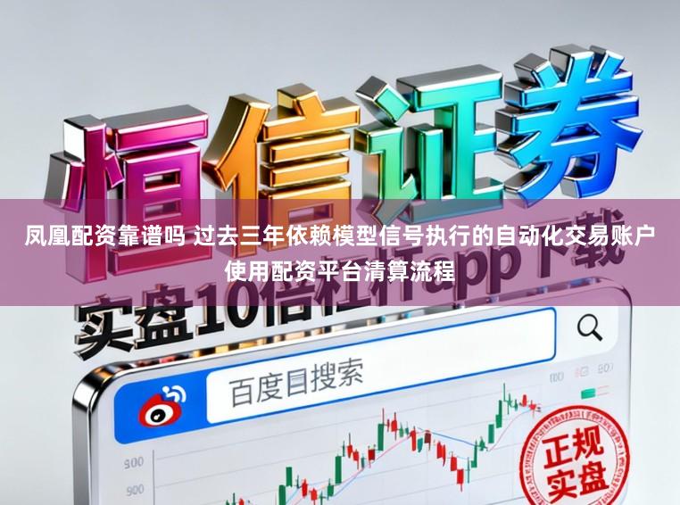 凤凰配资靠谱吗 过去三年依赖模型信号执行的自动化交易账户使用配资平台清算流程