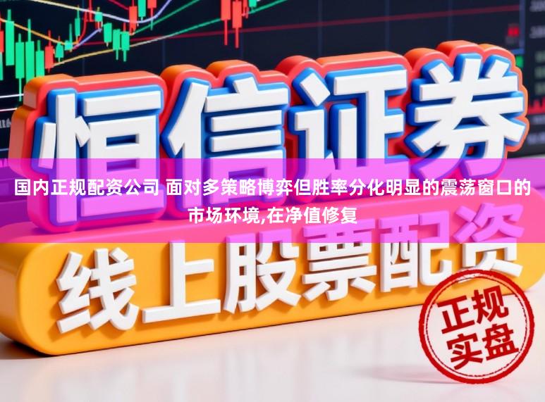 国内正规配资公司 面对多策略博弈但胜率分化明显的震荡窗口的市场环境，在净值修复