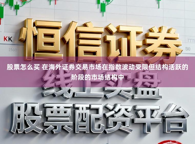 股票怎么买 在海外证券交易市场在指数波动受限但结构活跃的阶段的市场结构中