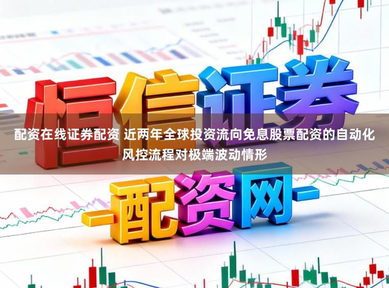 配资在线证券配资 近两年全球投资流向免息股票配资的自动化风控流程对极端波动情形