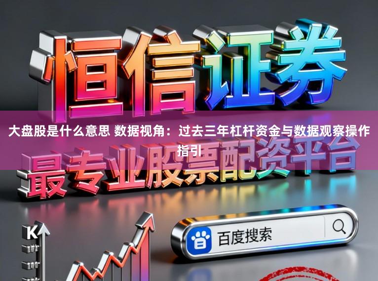 大盘股是什么意思 数据视角:过去三年杠杆资金与数据观察操作指引