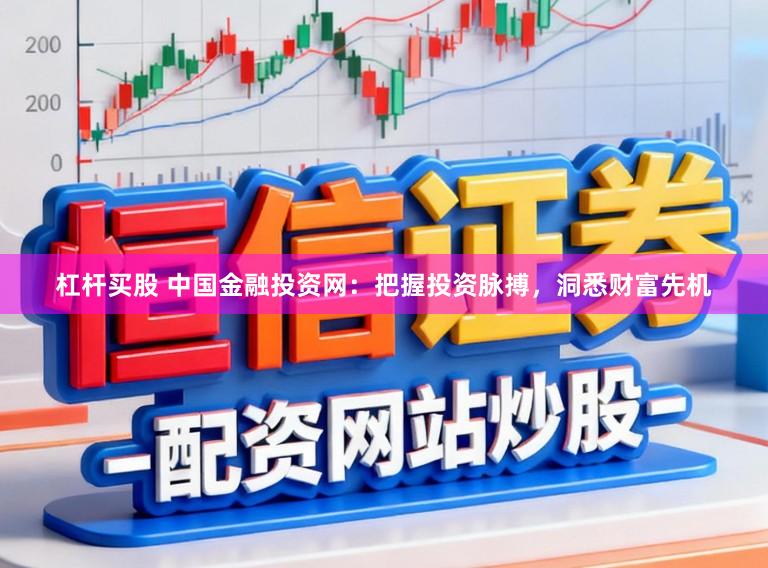 杠杆买股 中国金融投资网:把握投资脉搏,洞悉财富先机
