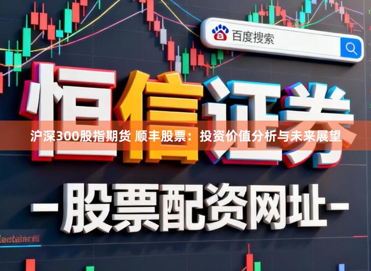 沪深300股指期货 顺丰股票：投资价值分析与未来展望