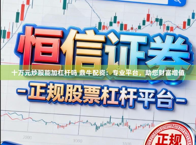 十万元炒股能加杠杆吗 鼎牛配资：专业平台，助您财富增值