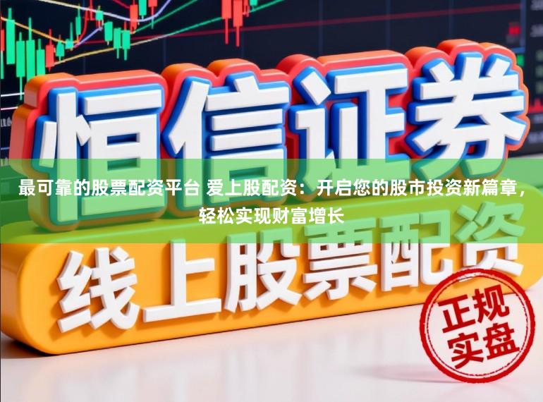 最可靠的股票配资平台 爱上股配资：开启您的股市投资新篇章，轻松实现财富增长