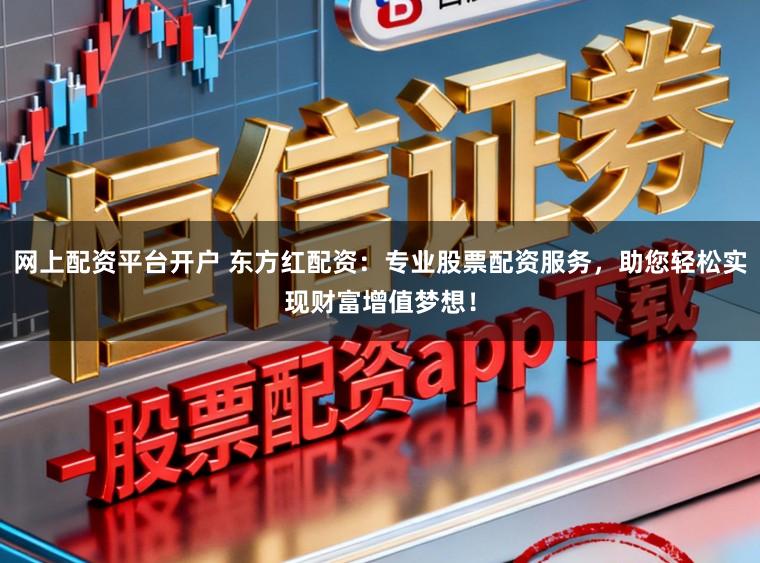 网上配资平台开户 东方红配资：专业股票配资服务，助您轻松实现财富增值梦想！