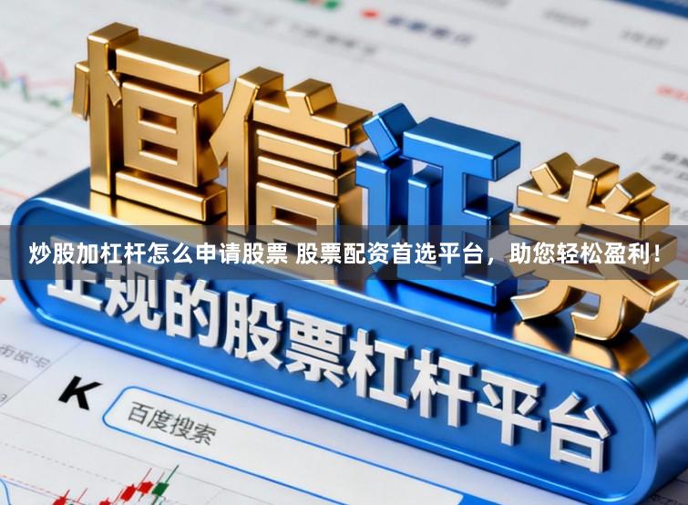 炒股加杠杆怎么申请股票 股票配资首选平台，助您轻松盈利！
