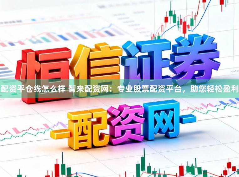配资平仓线怎么样 智来配资网:专业股票配资平台,助您轻松盈利