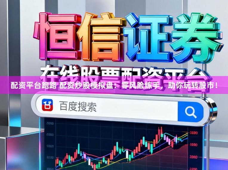 配资平台跑路 配资炒股模拟盘:零风险练手,助你玩转股市!