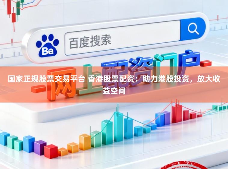 国家正规股票交易平台 香港股票配资:助力港股投资,放大收益空间