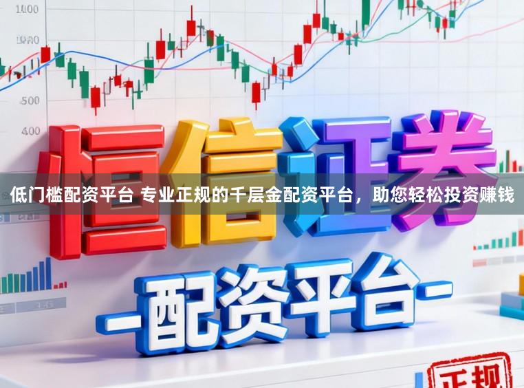 低门槛配资平台 专业正规的千层金配资平台，助您轻松投资赚钱