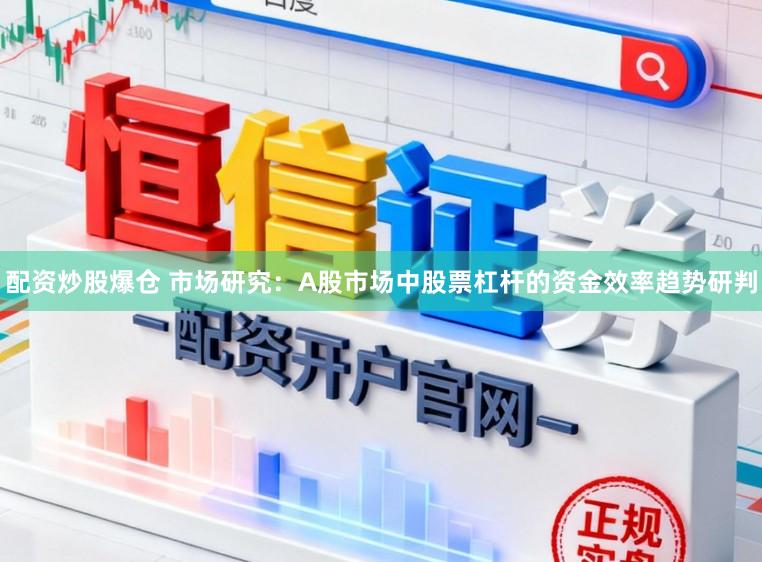 配资炒股爆仓 市场研究：A股市场中股票杠杆的资金效率趋势研判