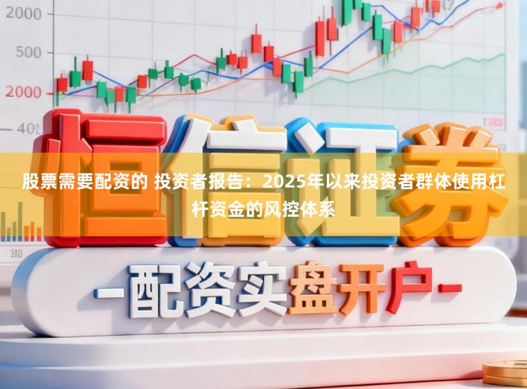 股票需要配资的 投资者报告：2025年以来投资者群体使用杠杆资金的风控体系