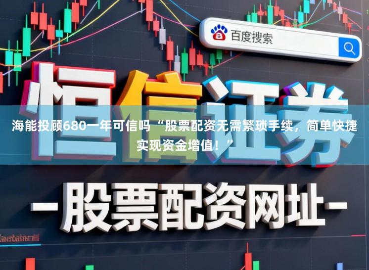 海能投顾680一年可信吗 “股票配资无需繁琐手续,简单快捷实现资金增值!”