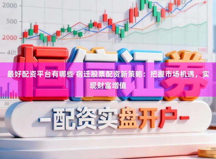 最好配资平台有哪些 宿迁股票配资新策略:把握市场机遇,实现财富增值