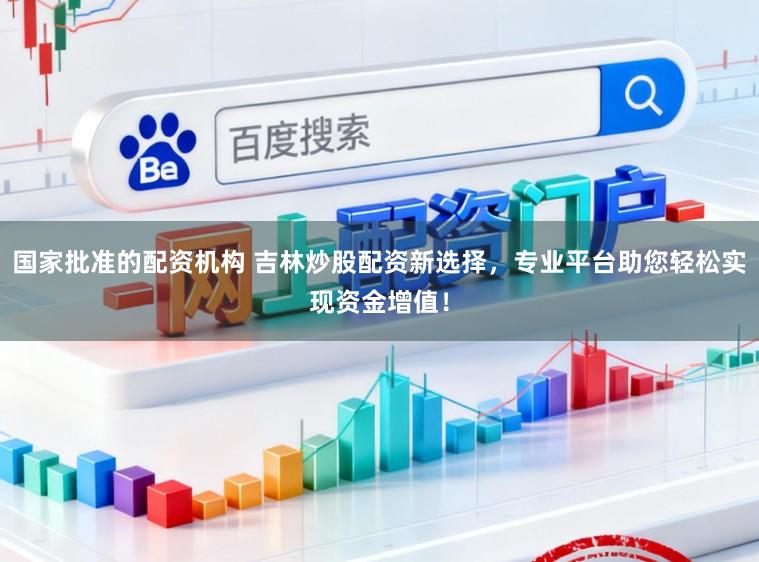 国家批准的配资机构 吉林炒股配资新选择,专业平台助您轻松实现资金增值!
