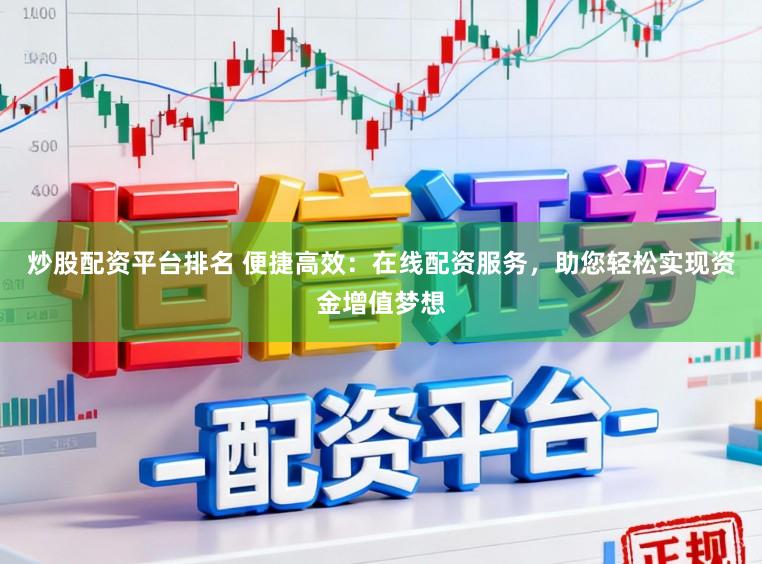 炒股配资平台排名 便捷高效:在线配资服务,助您轻松实现资金增值梦想