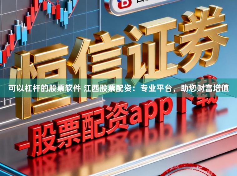 可以杠杆的股票软件 江西股票配资:专业平台,助您财富增值