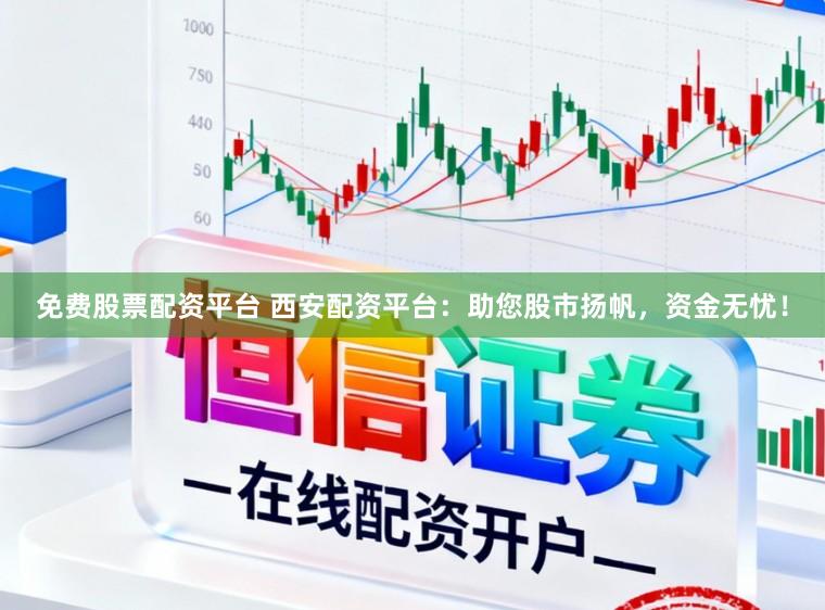 免费股票配资平台 西安配资平台:助您股市扬帆,资金无忧!