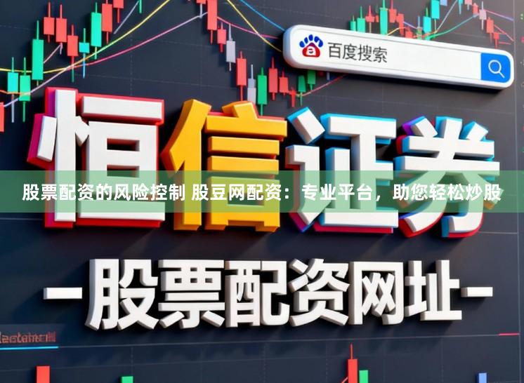股票配资的风险控制 股豆网配资：专业平台，助您轻松炒股