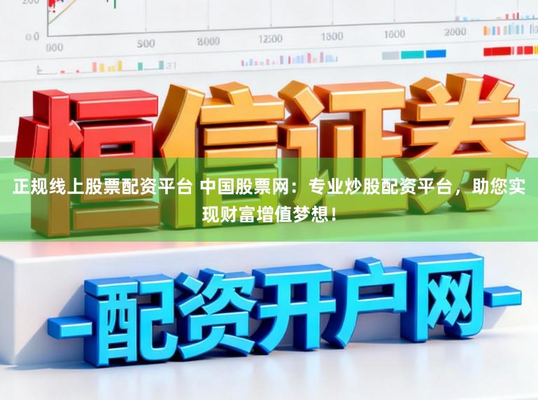 正规线上股票配资平台 中国股票网:专业炒股配资平台,助您实现财富增值梦想!