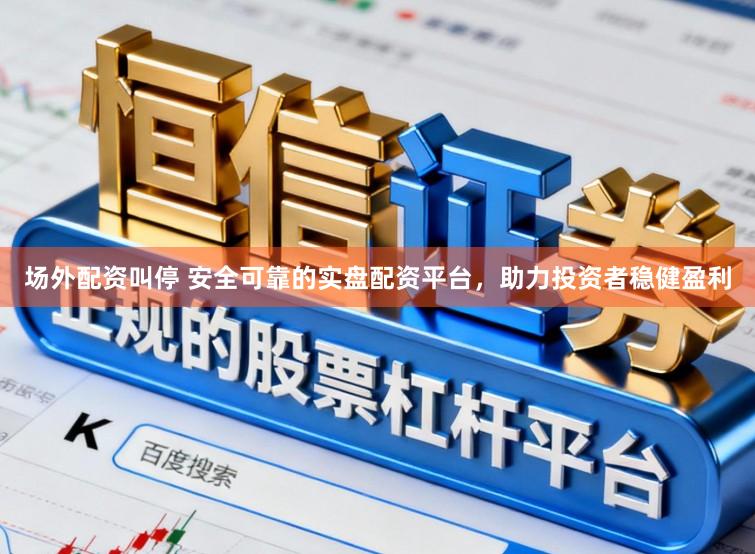 场外配资叫停 安全可靠的实盘配资平台，助力投资者稳健盈利