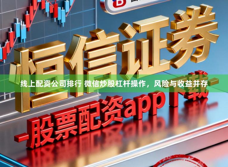 线上配资公司排行 微信炒股杠杆操作，风险与收益并存