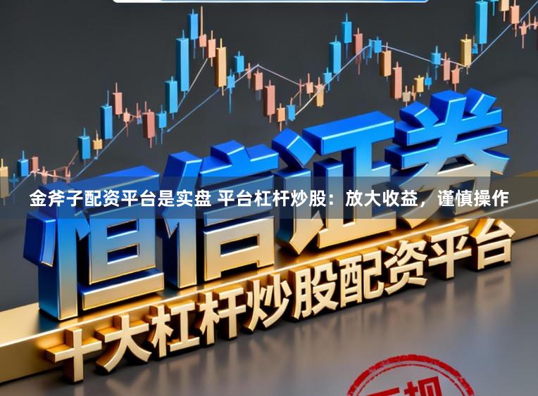 金斧子配资平台是实盘 平台杠杆炒股:放大收益,谨慎操作