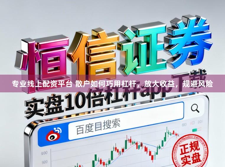 专业线上配资平台 散户如何巧用杠杆，放大收益，规避风险