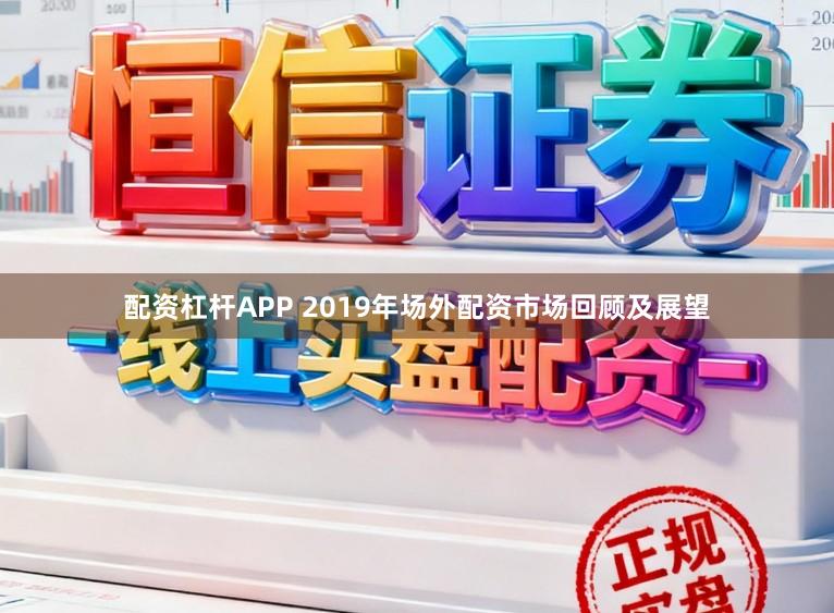 配资杠杆APP 2019年场外配资市场回顾及展望