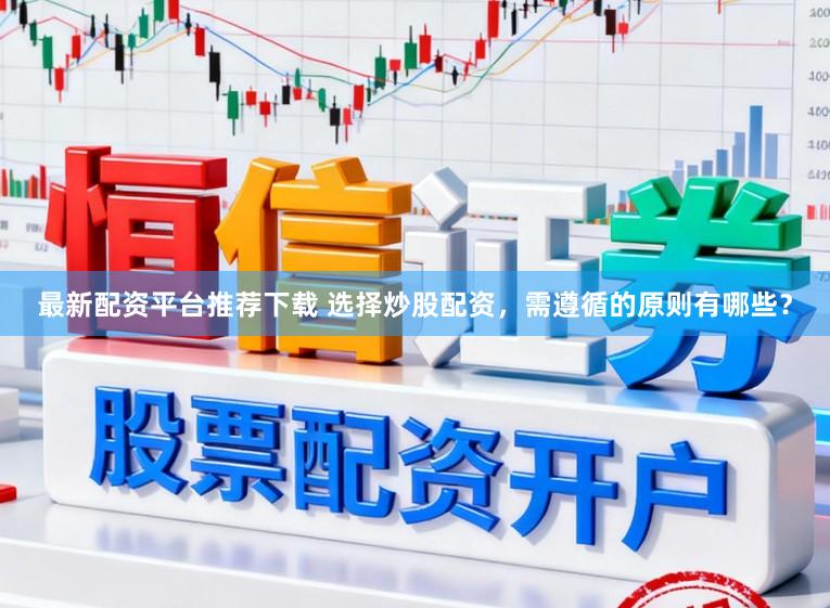 最新配资平台推荐下载 选择炒股配资,需遵循的原则有哪些?