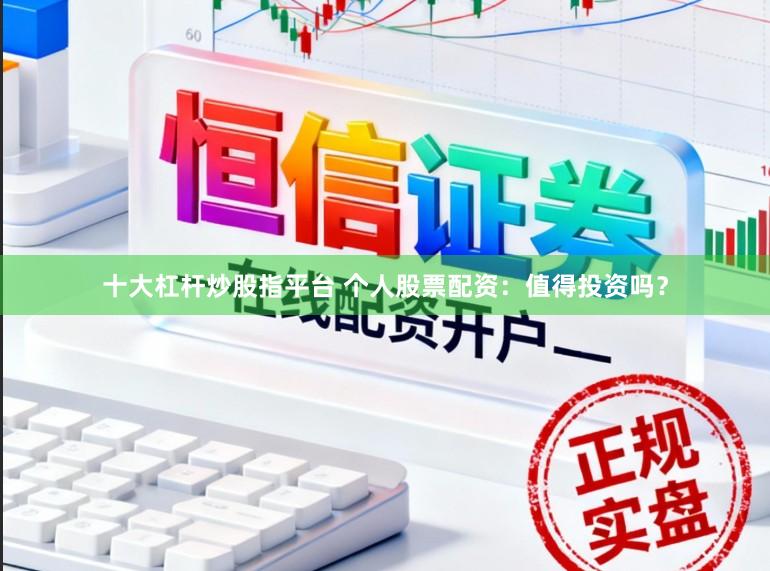 十大杠杆炒股指平台 个人股票配资：值得投资吗？