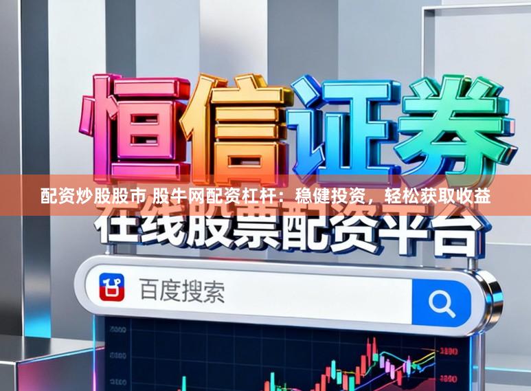 配资炒股股市 股牛网配资杠杆：稳健投资，轻松获取收益