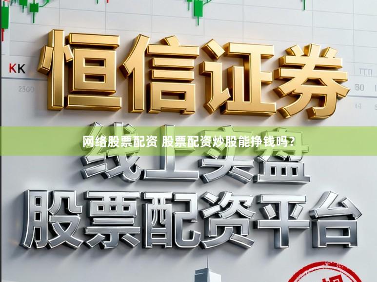 网络股票配资 股票配资炒股能挣钱吗？