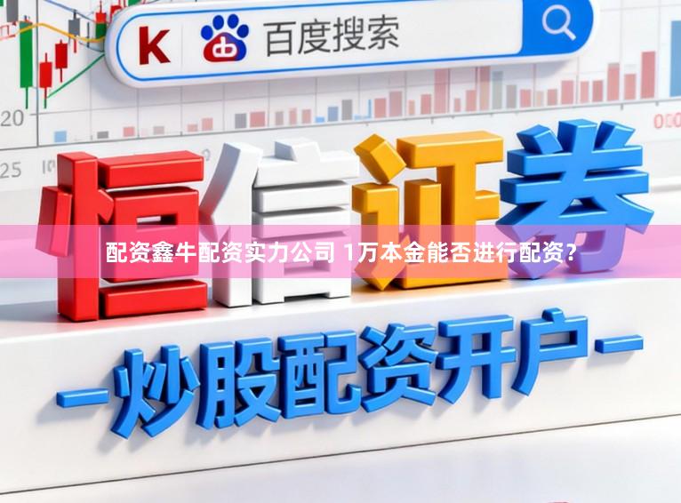 配资鑫牛配资实力公司 1万本金能否进行配资？