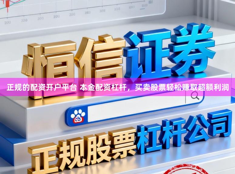 正规的配资开户平台 本金配资杠杆，买卖股票轻松赚取超额利润