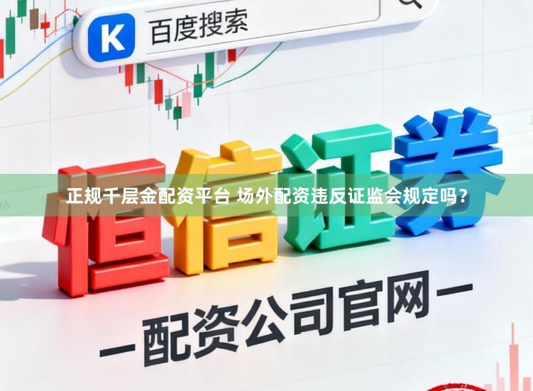 正规千层金配资平台 场外配资违反证监会规定吗？