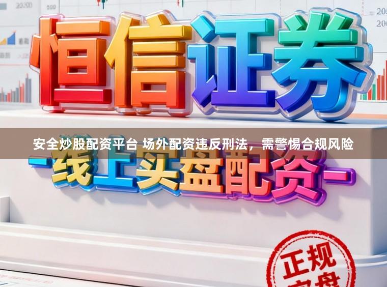 安全炒股配资平台 场外配资违反刑法,需警惕合规风险
