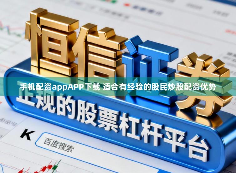 手机配资appAPP下载 适合有经验的股民炒股配资优势