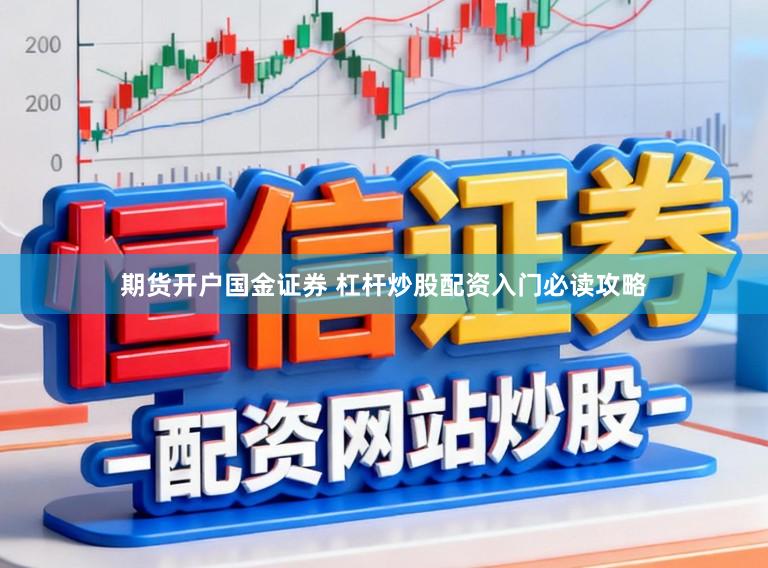 期货开户国金证券 杠杆炒股配资入门必读攻略