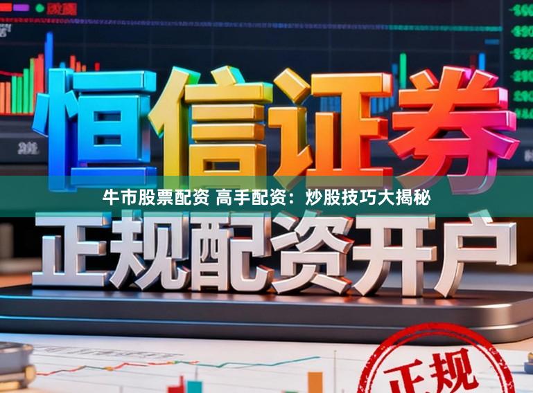 牛市股票配资 高手配资：炒股技巧大揭秘